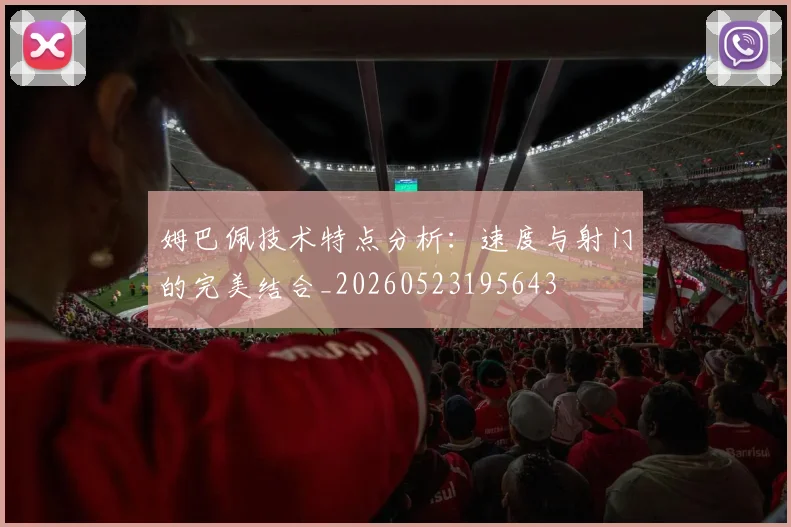 姆巴佩技术特点分析：速度与射门的完美结合_20260523195643