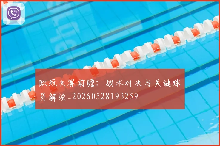 欧冠决赛前瞻：战术对决与关键球员解读_20260528193259