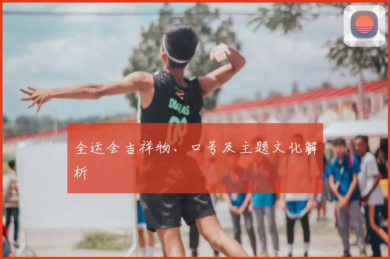全运会吉祥物、口号及主题文化解析