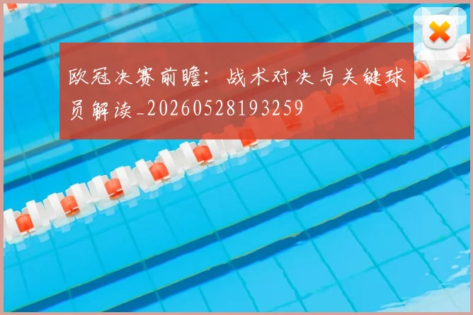 欧冠决赛前瞻：战术对决与关键球员解读_20260528193259