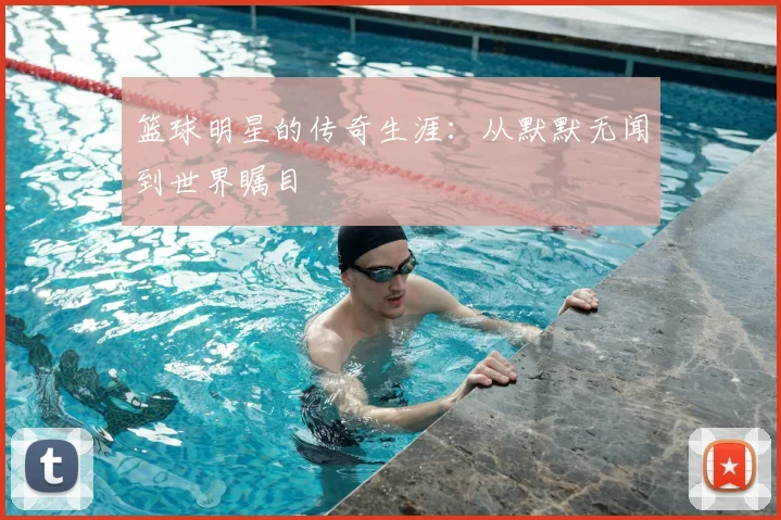 篮球明星的传奇生涯:从默默无闻到世界瞩目