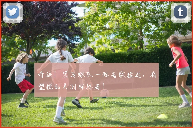 奇迹!黑马球队一路高歌猛进,有望搅乱美洲杯格局!