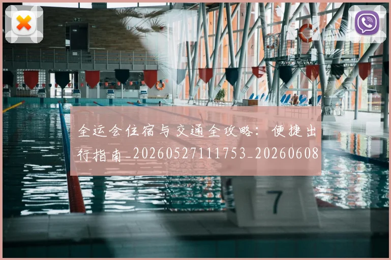 全运会住宿与交通全攻略:便捷出行指南_20260527111753_20260608142551